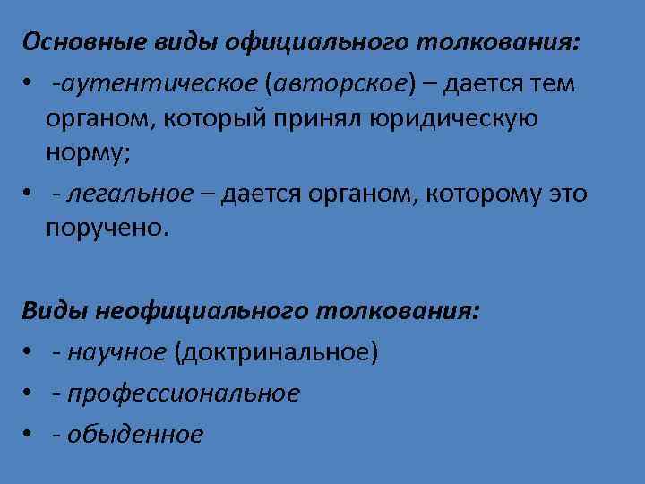 Основные виды официального толкования: • -аутентическое (авторское) – дается тем органом, который принял юридическую