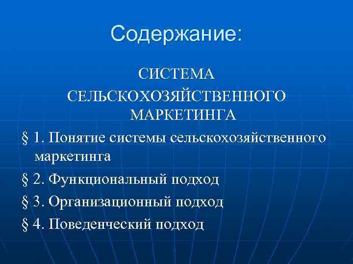 Содержание: СИСТЕМА СЕЛЬСКОХОЗЯЙСТВЕННОГО МАРКЕТИНГА § 1. Понятие системы сельскохозяйственного маркетинга § 2. Функциональный подход