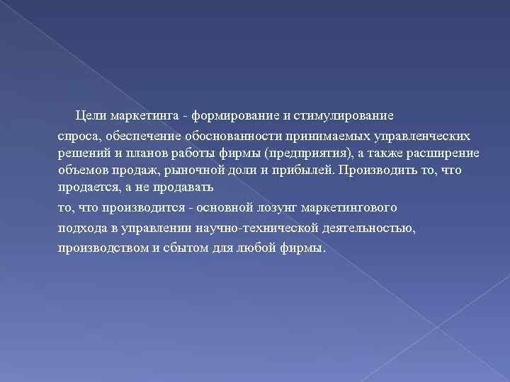 Цели маркетинга формирование и стимулирование спроса, обеспечение обоснованности принимаемых управленческих решений и планов работы