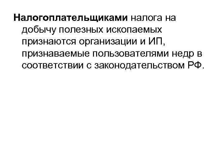 Налогоплательщиками налога на добычу полезных ископаемых признаются организации и ИП, признаваемые пользователями недр в