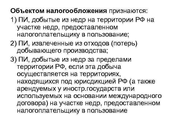 Объектом налогообложения признаются: 1) ПИ, добытые из недр на территории РФ на участке недр,