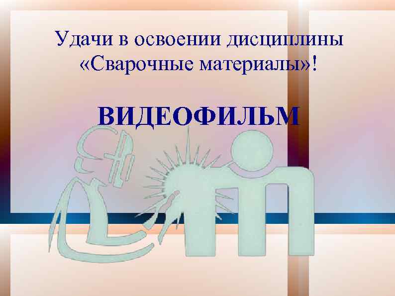 Удачи в освоении дисциплины «Сварочные материалы» ! ВИДЕОФИЛЬМ 