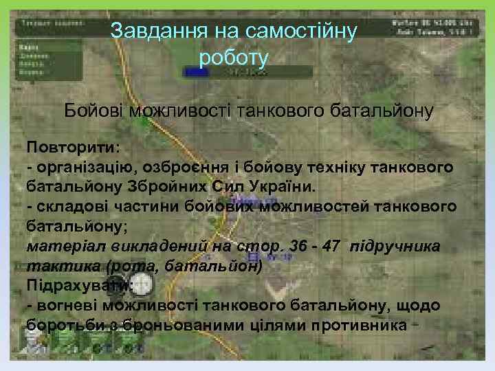  Завдання на самостійну роботу Бойові можливості танкового батальйону Повторити: - організацію, озброєння і