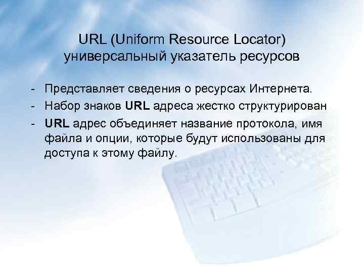 URL (Uniform Resource Locator) универсальный указатель ресурсов - Представляет сведения о ресурсах Интернета. -