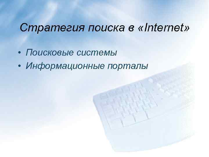 Стратегия поиска в «Internet» • Поисковые системы • Информационные порталы 