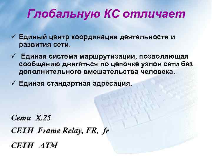 Глобальную КС отличает ü Единый центр координации деятельности и развития сети. ü Единая система