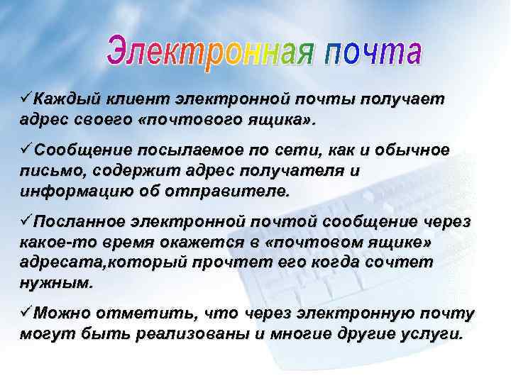 üКаждый клиент электронной почты получает адрес своего «почтового ящика» . üСообщение посылаемое по сети,