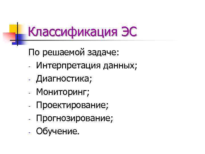 Классификация ЭС По решаемой задаче: - Интерпретация данных; - Диагностика; - Мониторинг; - Проектирование;
