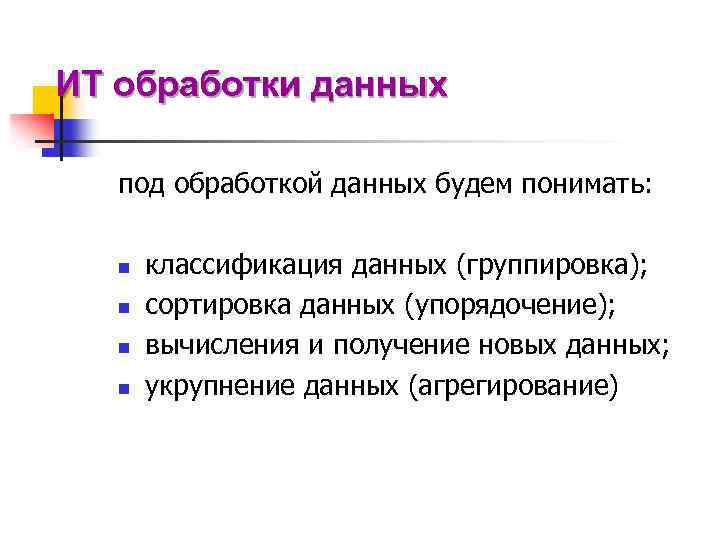 ИТ обработки данных под обработкой данных будем понимать: n n классификация данных (группировка); сортировка