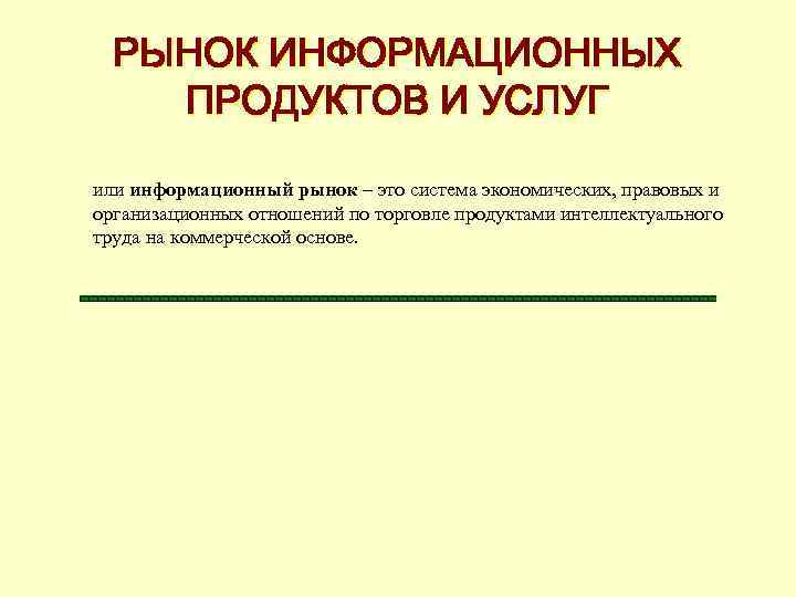 РЫНОК ИНФОРМАЦИОННЫХ ПРОДУКТОВ И УСЛУГ или информационный рынок – это система экономических, правовых и