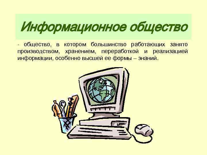 Информационное общество - общество, в котором большинство работающих занято производством, хранением, переработкой и реализацией