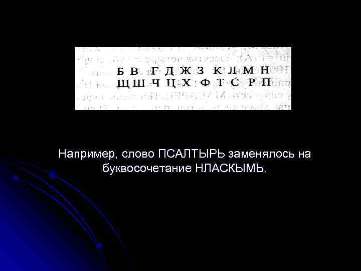 Например, слово ПСАЛТЫРЬ заменялось на буквосочетание НЛАСКЫМЬ. 