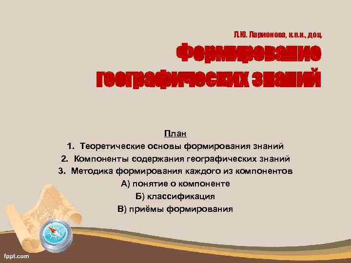 Л. Ю. Ларионова, к. п. н. , доц. Формирование географических знаний План 1. Теоретические