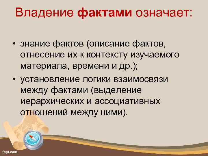 Владение фактами означает: • знание фактов (описание фактов, отнесение их к контексту изучаемого материала,