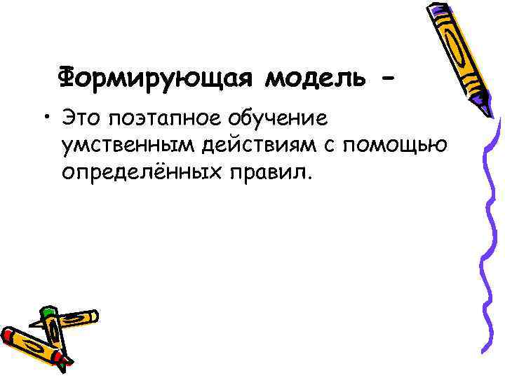 Формирующая модель • Это поэтапное обучение умственным действиям с помощью определённых правил. 