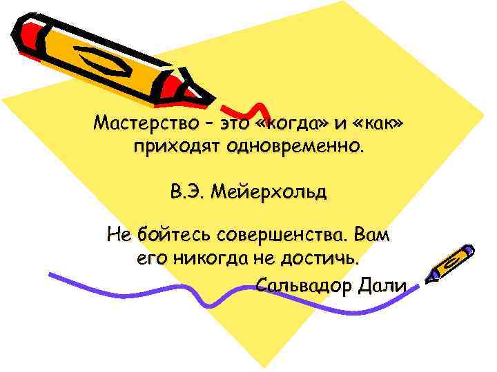 Мастерство – это «когда» и «как» приходят одновременно. В. Э. Мейерхольд Не бойтесь совершенства.