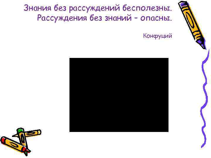 Знания без рассуждений бесполезны. Рассуждения без знаний – опасны. Конфуций 