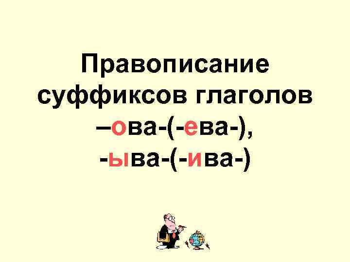 Правописание суффиксов глаголов ова- -ева- -ыва- -ива-