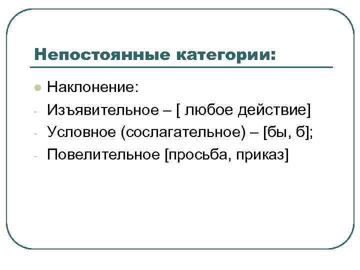 Непостоянные категории: l  Наклонение: -  Изъявительное – [ любое действие] - 