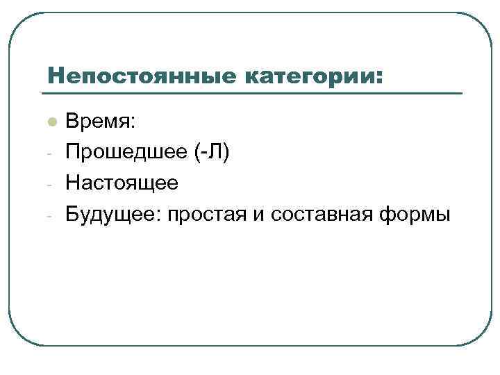 Непостоянные категории: l  Время: -  Прошедшее (-Л) -  Настоящее - 