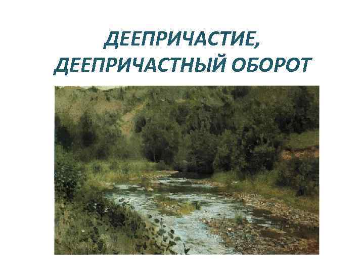 ДЕЕПРИЧАСТИЕ, ДЕЕПРИЧАСТНЫЙ ОБОРОТ 