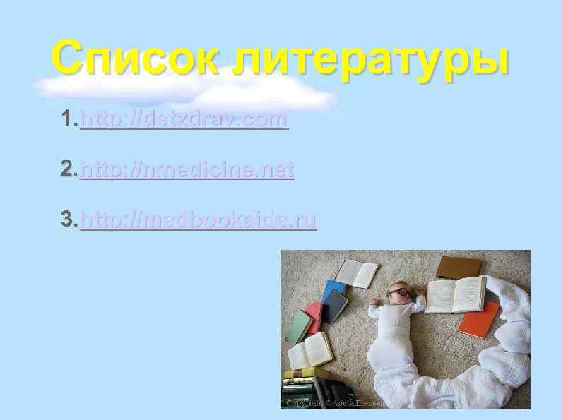 Список литературы 1. http: //detzdrav. com 2. http: //nmedicine. net 3. http: //medbookaide. ru