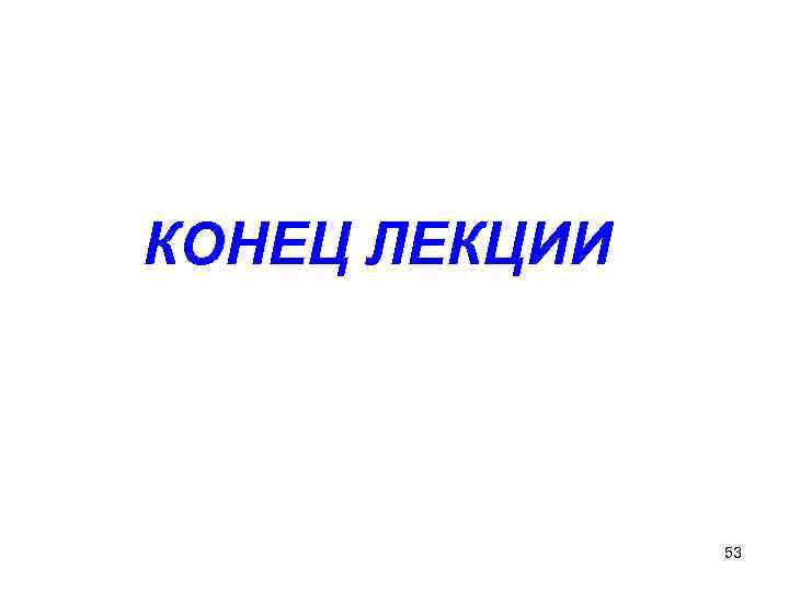 КОНЕЦ ЛЕКЦИИ 53 