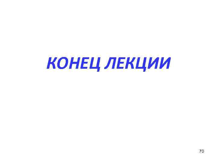 КОНЕЦ ЛЕКЦИИ 70 