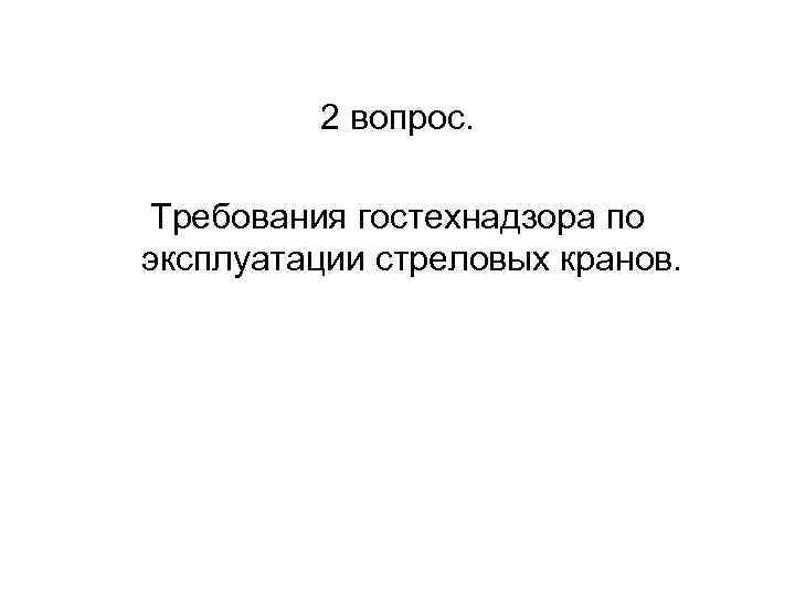 2 вопрос. Требования гостехнадзора по эксплуатации стреловых кранов. 