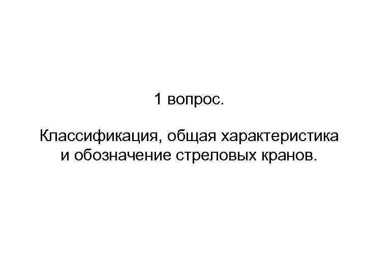1 вопрос. Классификация, общая характеристика и обозначение стреловых кранов. 