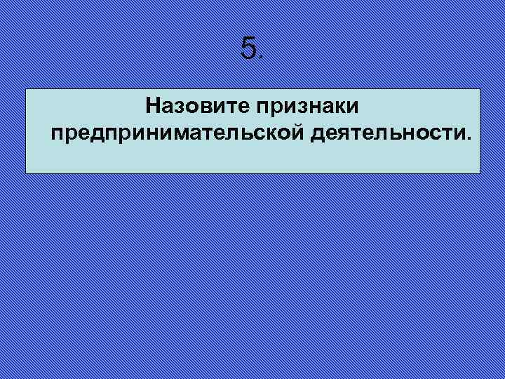 5. Назовите признаки предпринимательской деятельности. 