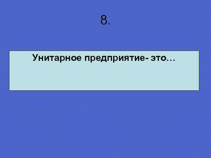 8. Унитарное предприятие- это… 