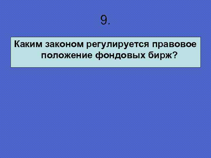 9. Каким законом регулируется правовое положение фондовых бирж? 
