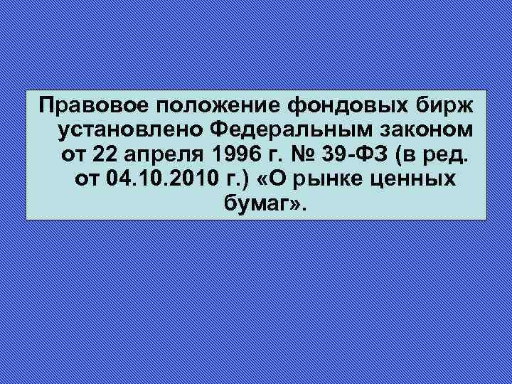 Правовое положение фондовых бирж установлено Федеральным законом от 22 апреля 1996 г. № 39