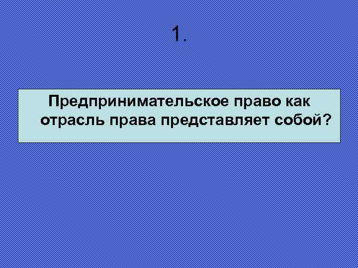 1. Предпринимательское право как отрасль права представляет собой? 