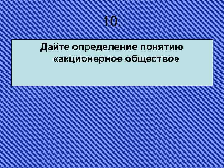 10. Дайте определение понятию «акционерное общество» 