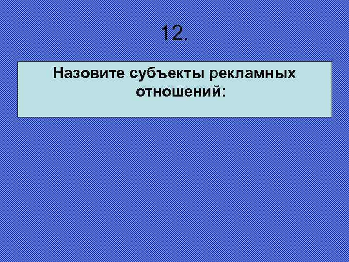 12. Назовите субъекты рекламных отношений: 