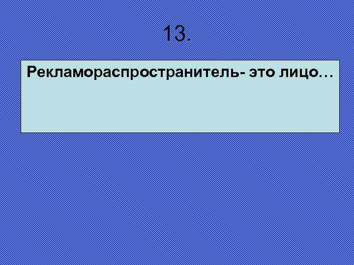 13. Рекламораспространитель- это лицо… 