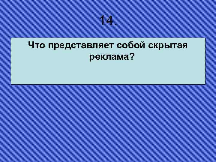 14. Что представляет собой скрытая реклама? 