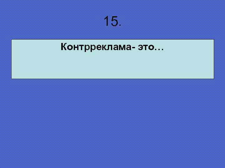 15. Контрреклама- это… 