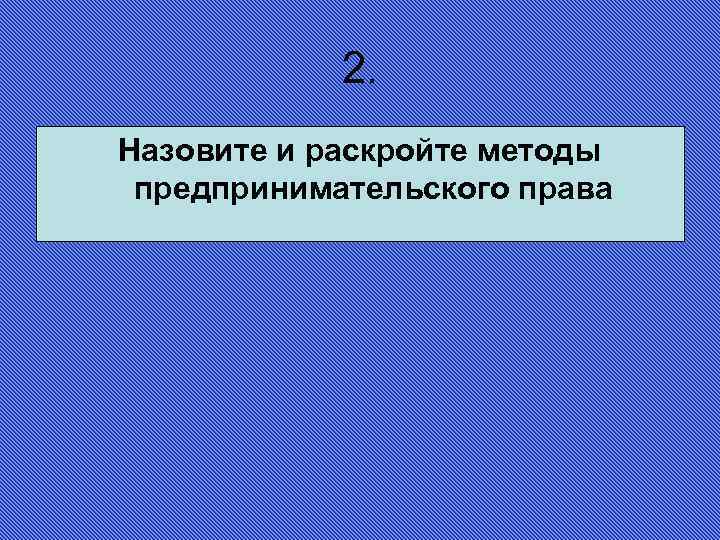 2. Назовите и раскройте методы предпринимательского права 