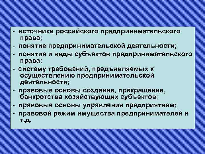 - источники российского предпринимательского права; - понятие предпринимательской деятельности; - понятие и виды субъектов