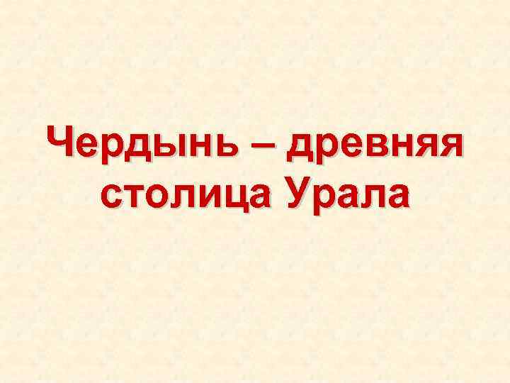 Чердынь – древняя столица Урала 