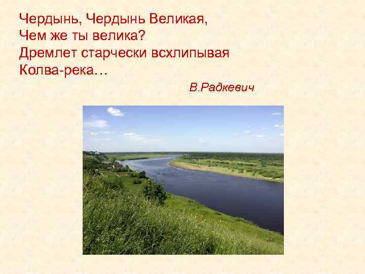 Чердынь, Чердынь Великая, Чем же ты велика? Дремлет старчески всхлипывая Колва-река… В. Радкевич 