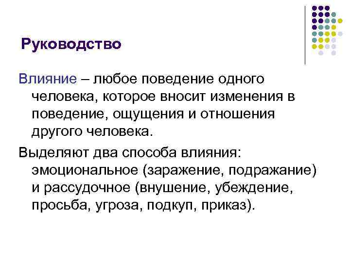 Руководство Влияние – любое поведение одного человека, которое вносит изменения в поведение, ощущения и