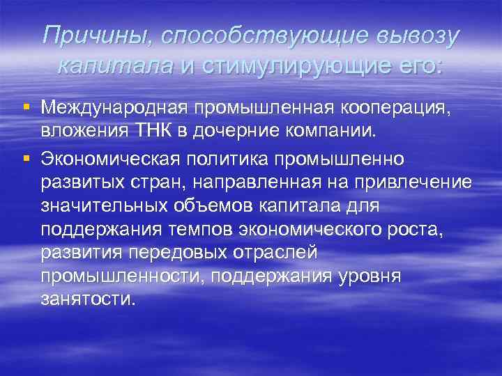 Причины, способствующие вывозу капитала и стимулирующие его: § Международная промышленная кооперация, вложения ТНК в