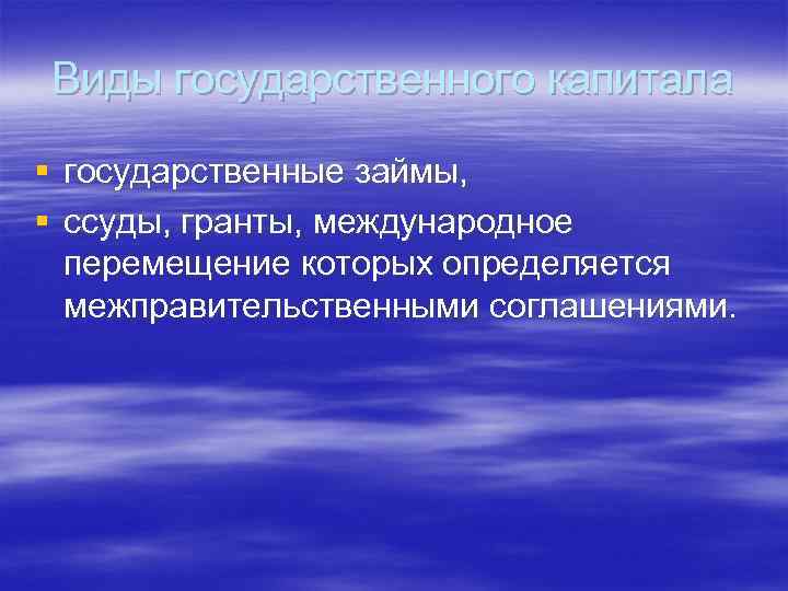 Виды государственного капитала § государственные займы, § ссуды, гранты, международное перемещение которых определяется межправительственными