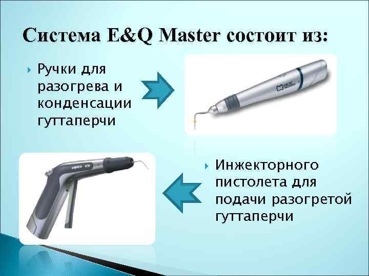 Система E&Q Master состоит из: Ручки для разогрева и конденсации гуттаперчи Инжекторного пистолета для