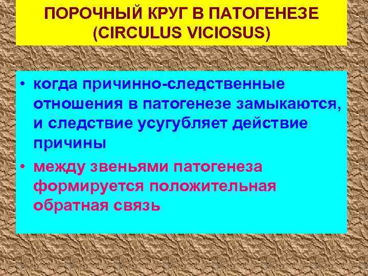  ПОРОЧНЫЙ КРУГ В ПАТОГЕНЕЗЕ (CIRCULUS VICIOSUS) • когда причинно-следственные отношения в патогенезе замыкаются,