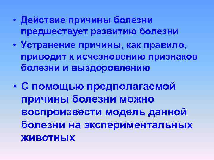  • Действие причины болезни предшествует развитию болезни • Устранение причины, как правило, приводит